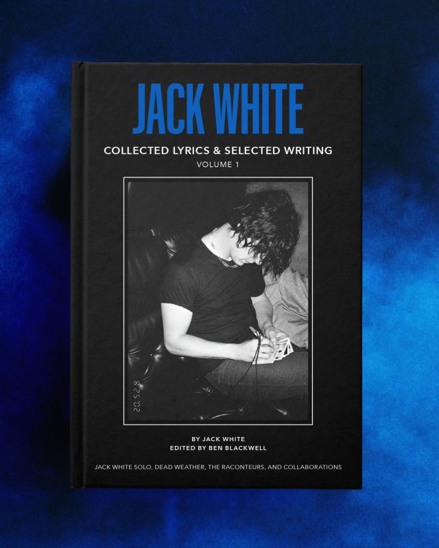 Cover of Jack White's book. "JACK WHITE" is at the top in blue in all caps. "COLLECTED LYRICS & SELECTED WRITING
VOLUME 1" is below it. A black and white photo of him writing appears at the center. Under it reads, "BY JACK WHITE
EDITED BY BEN BLACKWELL
JACK WHITE SOLO, DEAD WEATHER, THE RACONTEURS, AND COLLABORATIONS"